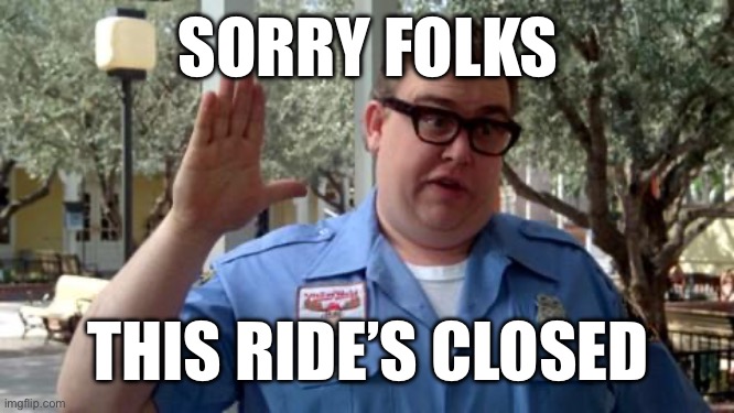 Ride closed | SORRY FOLKS; THIS RIDE’S CLOSED | image tagged in sorry folks | made w/ Imgflip meme maker