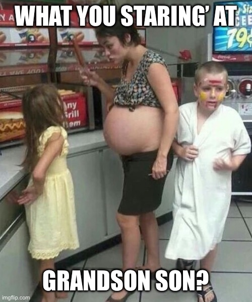 Alabama | WHAT YOU STARING’ AT GRANDSON SON? | image tagged in white trash redneck hillbilly pregnant,sweet home alabama | made w/ Imgflip meme maker
