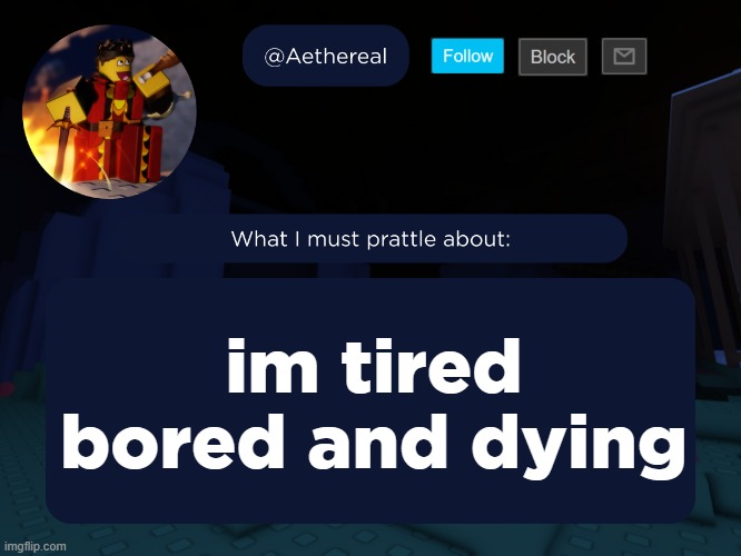 what should i do bro | im tired bored and dying | image tagged in aethereal's forsaken template | made w/ Imgflip meme maker