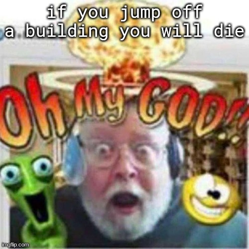 ​ | if you jump off a building you will die | image tagged in oh my god | made w/ Imgflip meme maker