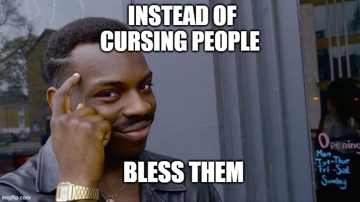 Blessing not coursing | INSTEAD OF CURSING PEOPLE; BLESS THEM | image tagged in memes,roll safe think about it | made w/ Imgflip meme maker