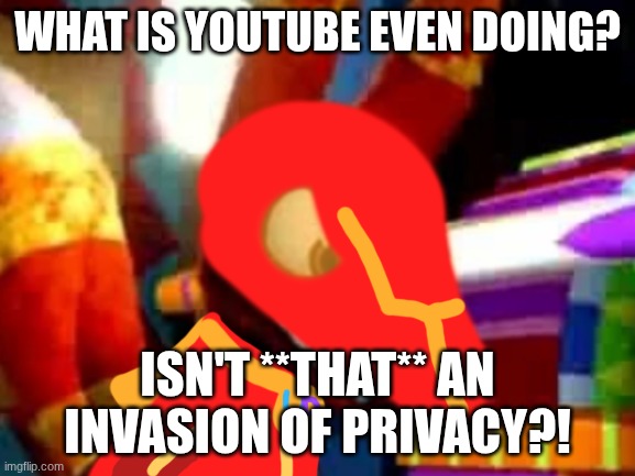 Super Pretztail Angry | WHAT IS YOUTUBE EVEN DOING? ISN'T **THAT** AN INVASION OF PRIVACY?! | image tagged in super pretztail angry | made w/ Imgflip meme maker