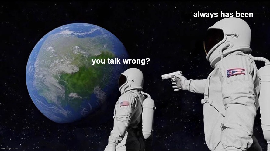 Always Has Been Meme | always has been; you talk wrong? | image tagged in memes,always has been | made w/ Imgflip meme maker