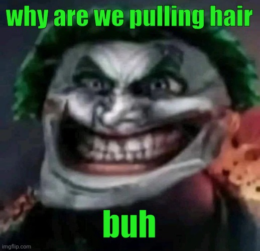 trollkler | why are we pulling hair; buh | image tagged in trollkler | made w/ Imgflip meme maker