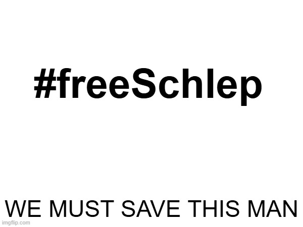 #freeSchlep; WE MUST SAVE THIS MAN | made w/ Imgflip meme maker