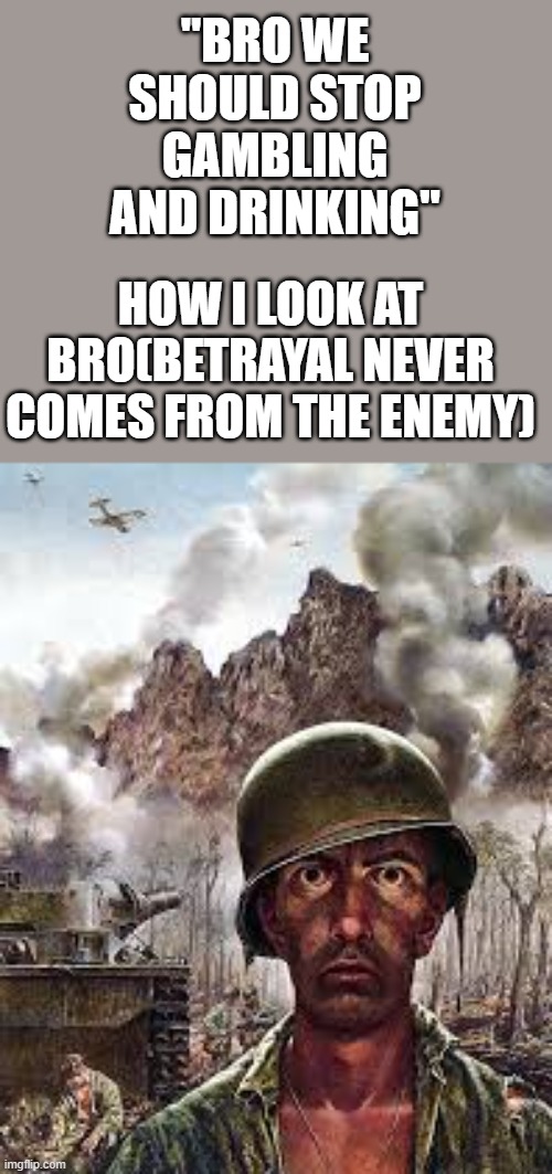 boobies | "BRO WE SHOULD STOP GAMBLING AND DRINKING"; HOW I LOOK AT BRO(BETRAYAL NEVER COMES FROM THE ENEMY) | image tagged in thousand yard stare | made w/ Imgflip meme maker