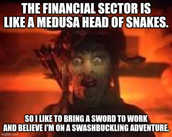 financial sector | THE FINANCIAL SECTOR IS LIKE A MEDUSA HEAD OF SNAKES. SO I LIKE TO BRING A SWORD TO WORK AND BELIEVE I'M ON A SWASHBUCKLING ADVENTURE. | image tagged in medusa | made w/ Imgflip meme maker