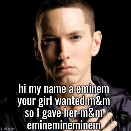 Eminem | hi my name a eminem
your girl wanted m&m
so I gave her m&m
eminemineminem | image tagged in memes,eminem | made w/ Imgflip meme maker
