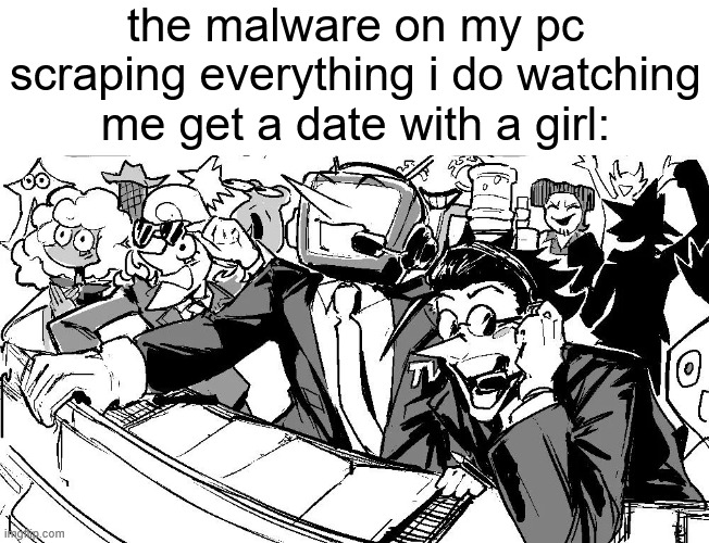 . | the malware on my pc scraping everything i do watching me get a date with a girl: | image tagged in let's fucking go | made w/ Imgflip meme maker