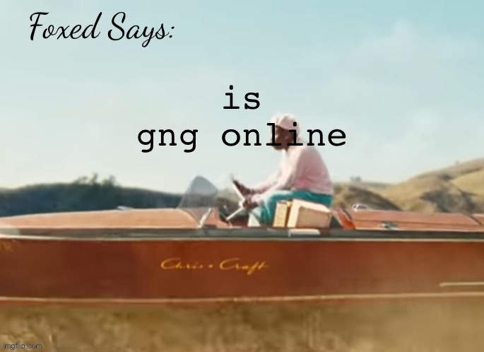 Foxed CMIYGL temp | is gng online | image tagged in foxed cmiygl temp | made w/ Imgflip meme maker