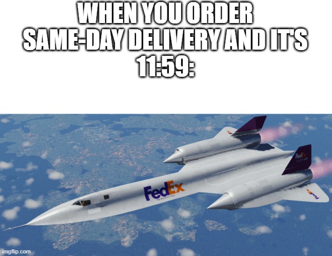 my meme | WHEN YOU ORDER SAME-DAY DELIVERY AND IT'S
11:59: | image tagged in fedex,sr-71 | made w/ Imgflip meme maker