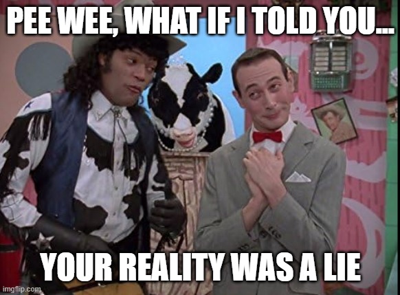 Cowboy Morpheus | PEE WEE, WHAT IF I TOLD YOU... YOUR REALITY WAS A LIE | image tagged in pee wee herman,matrix morpheus offer,funny memes,pee wee's playhouse,the matrix | made w/ Imgflip meme maker