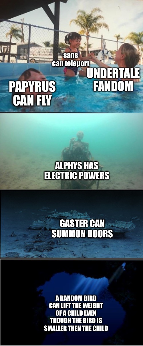 took this from a cibles video and extended it | sans can teleport; UNDERTALE FANDOM; PAPYRUS CAN FLY; ALPHYS HAS ELECTRIC POWERS; GASTER CAN SUMMON DOORS; A RANDOM BIRD CAN LIFT THE WEIGHT OF A CHILD EVEN THOUGH THE BIRD IS SMALLER THEN THE CHILD | image tagged in kid drowning meme extended | made w/ Imgflip meme maker