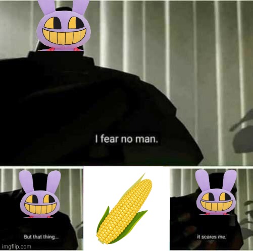 Jax's fear.mp3 | image tagged in i fear no man,jax,the amazing digital circus,tadc,corn | made w/ Imgflip meme maker