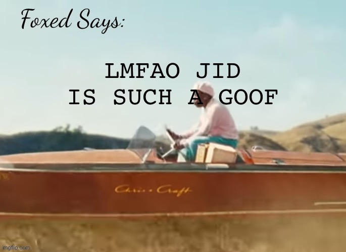 Foxed CMIYGL temp | LMFAO JID IS SUCH A GOOF | image tagged in foxed cmiygl temp | made w/ Imgflip meme maker