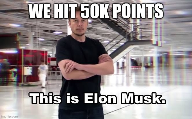 Thank you all for the upvotes. Seriously, it means a lot. This community is amazing and has made me a better person. | WE HIT 50K POINTS | image tagged in this is elon musk | made w/ Imgflip meme maker