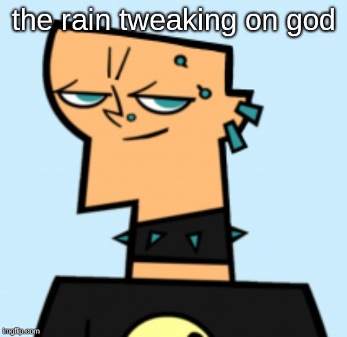 duncan | the rain tweaking on god | image tagged in duncan | made w/ Imgflip meme maker