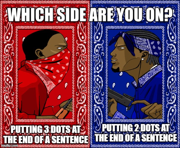 Normally, I put 3 dots at the end of each sentence tbh | PUTTING 3 DOTS AT THE END OF A SENTENCE; PUTTING 2 DOTS AT THE END OF A SENTENCE | image tagged in which side are you on,memes,funny,oh wow are you actually reading these tags | made w/ Imgflip meme maker