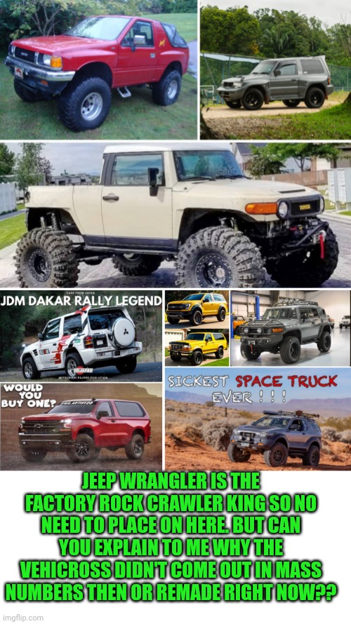 Funny | JEEP WRANGLER IS THE FACTORY ROCK CRAWLER KING SO NO NEED TO PLACE ON HERE. BUT CAN YOU EXPLAIN TO ME WHY THE VEHICROSS DIDN'T COME OUT IN MASS NUMBERS THEN OR REMADE RIGHT NOW?? | image tagged in funny,factory,sport,truck,why,explain | made w/ Imgflip meme maker
