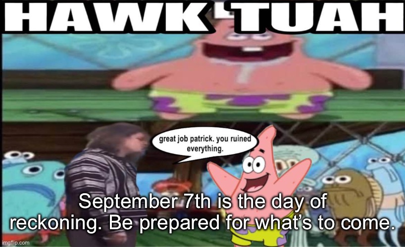 hawk tuah patrick | September 7th is the day of reckoning. Be prepared for what’s to come. | image tagged in hawk tuah patrick | made w/ Imgflip meme maker