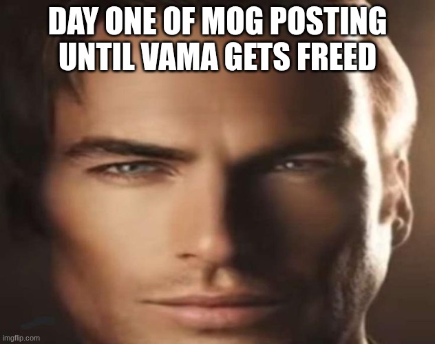 spread the word my fellow msmgers | DAY ONE OF MOG POSTING UNTIL VAMA GETS FREED | image tagged in mog | made w/ Imgflip meme maker