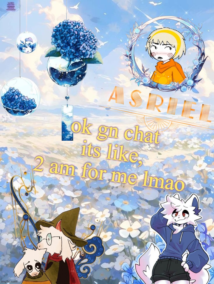 if ur asking, timezones :P | when yo only IRL friend doesnt notice u attempt after u  in the same fucking room after u send him cries for help in the texts so u lwk stop trying anymore; ok gn chat its like, 2 am for me lmao | image tagged in asriel's sky and flowers themed template | made w/ Imgflip meme maker