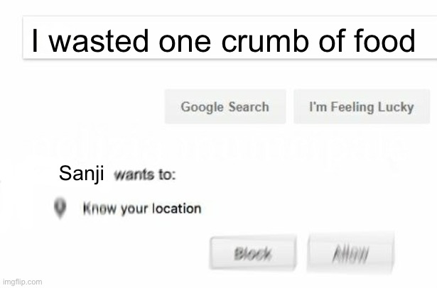 Clever title please | I wasted one crumb of food; Sanji | image tagged in would like to know your location | made w/ Imgflip meme maker