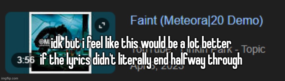 idk but i feel like this would be a lot better if the lyrics didn't literally end halfway through | made w/ Imgflip meme maker
