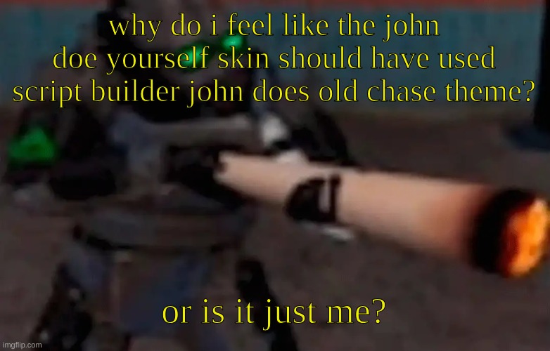 then i would main that skin for john doe, but corrupted reflection makes me not use the skin | why do i feel like the john doe yourself skin should have used script builder john does old chase theme? or is it just me? | image tagged in weed combine | made w/ Imgflip meme maker