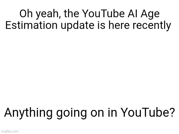 Oh yeah, the YouTube AI Age Estimation update is here recently; Anything going on in YouTube? | made w/ Imgflip meme maker