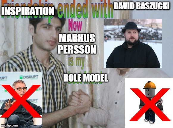 Mojang Studios > Roblox Corporation | DAVID BASZUCKI; INSPIRATION; MARKUS PERSSON; ROLE MODEL | image tagged in friendship ended with x now y is my best friend,minecraft,roblox,idk what to put here,fk roblox corp | made w/ Imgflip meme maker