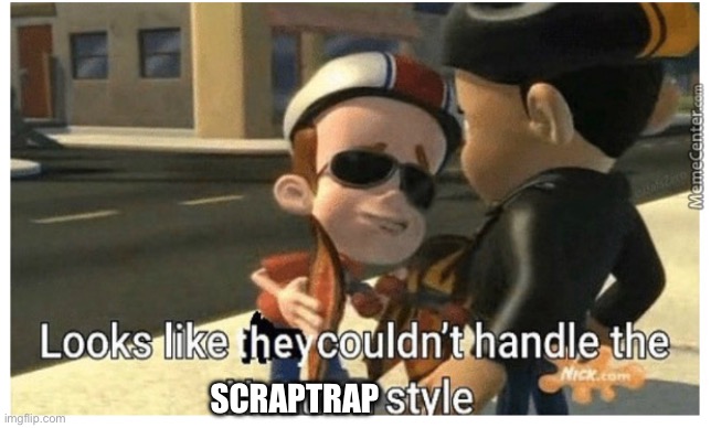SCRAPTRAP | image tagged in looks like they couldn't handle the neutron style | made w/ Imgflip meme maker