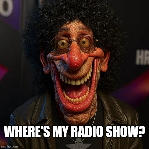 Howard Stern cancelled | WHERE'S MY RADIO SHOW? | image tagged in howard stern,cancelled | made w/ Imgflip meme maker