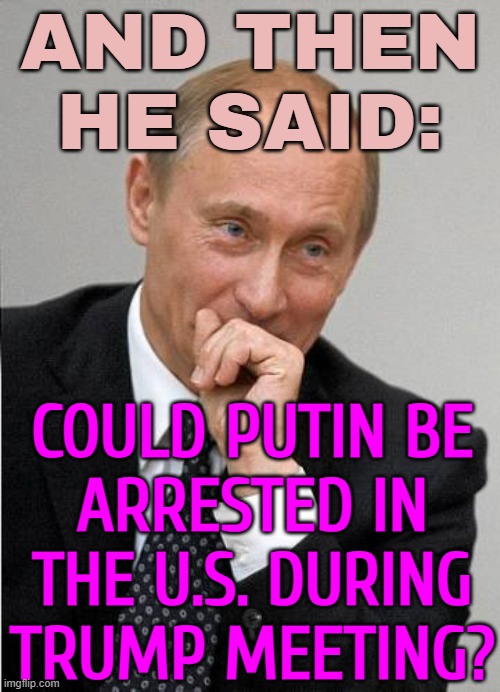 Could Putin be arrested in the US during Trump meeting? | AND THEN
HE SAID:; COULD PUTIN BE
ARRESTED IN
THE U.S. DURING
TRUMP MEETING? | image tagged in putin laugh,donald trump,vladimir putin,russo-ukrainian war,ukrainian lives matter,ukraine | made w/ Imgflip meme maker