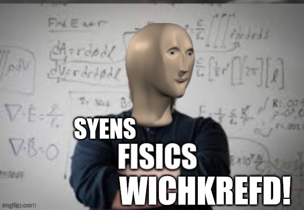 SYENS WICHKREFD! | image tagged in fisics | made w/ Imgflip meme maker