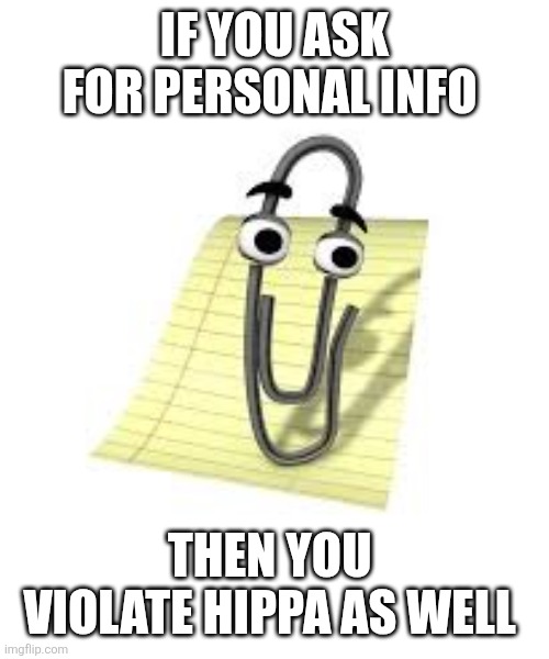 Clippy | IF YOU ASK FOR PERSONAL INFO; THEN YOU  VIOLATE HIPPA AS WELL | image tagged in clippy | made w/ Imgflip meme maker