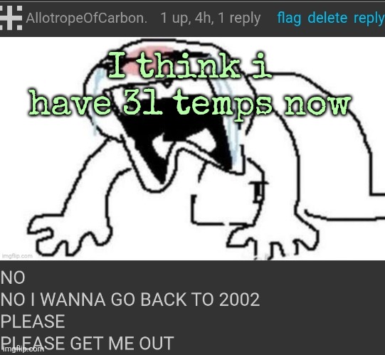 PLEASE GET ME OUT | I think i have 31 temps now | image tagged in please get me out | made w/ Imgflip meme maker