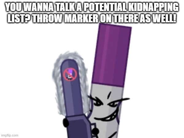 YOU WANNA TALK A POTENTIAL KIDNAPPING LIST? THROW MARKER ON THERE AS WELL! | made w/ Imgflip meme maker