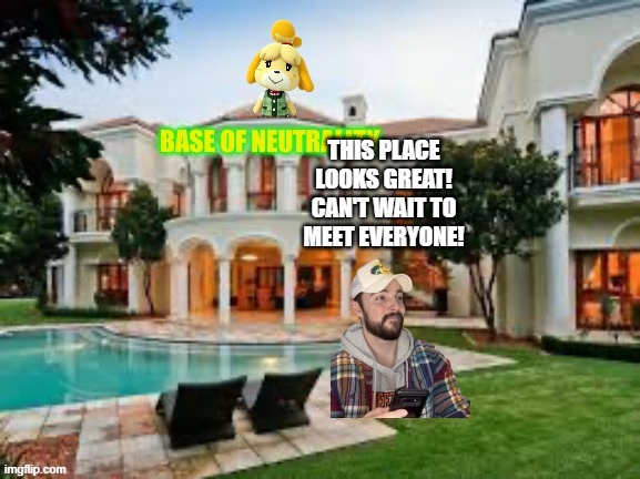 Neutral Base | THIS PLACE LOOKS GREAT! CAN'T WAIT TO MEET EVERYONE! | image tagged in neutral base | made w/ Imgflip meme maker