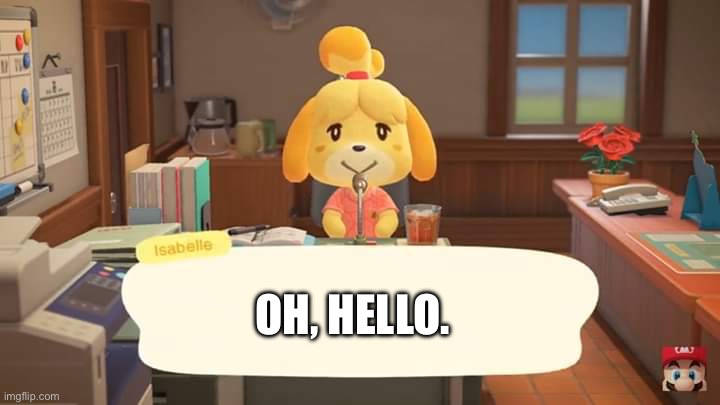 Isabelle Animal Crossing Announcement | OH, HELLO. | image tagged in isabelle animal crossing announcement | made w/ Imgflip meme maker