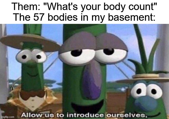 Savin them for later ;) | Them: "What's your body count"
The 57 bodies in my basement: | image tagged in its true,orphan | made w/ Imgflip meme maker