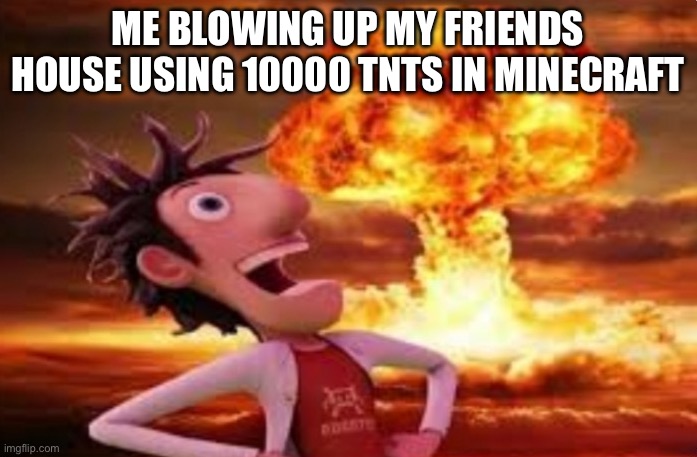 Flint Lockwood explosion | ME BLOWING UP MY FRIENDS HOUSE USING 10000 TNTS IN MINECRAFT | made w/ Imgflip meme maker
