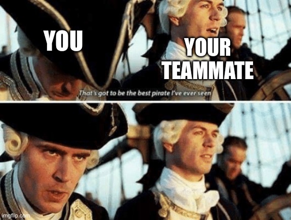 That's Gotta Be The Best Pirate I've Ever Seen | YOU YOUR TEAMMATE | image tagged in that's gotta be the best pirate i've ever seen | made w/ Imgflip meme maker