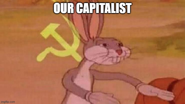 Soviet Bugs Bunny | OUR CAPITALIST | image tagged in soviet bugs bunny | made w/ Imgflip meme maker