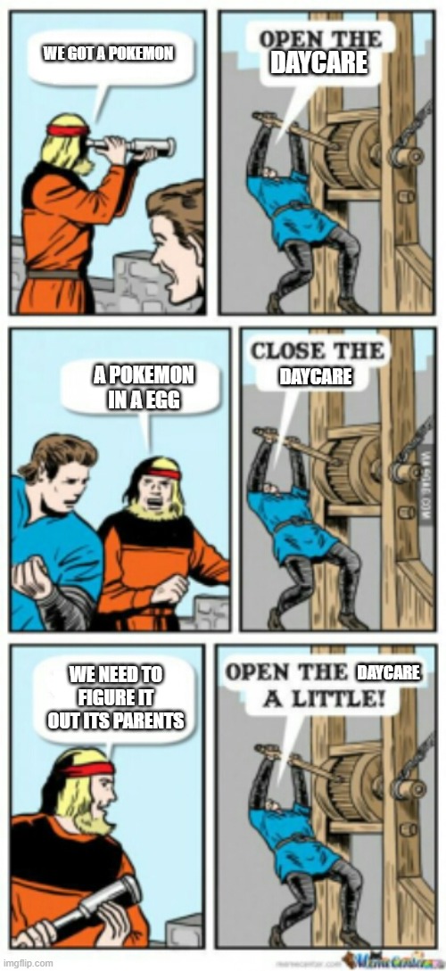 Pokemon daycar be like | WE GOT A POKEMON; DAYCARE; A POKEMON IN A EGG; DAYCARE; DAYCARE; WE NEED TO FIGURE IT OUT ITS PARENTS | image tagged in open the gate a little,pokemon memes | made w/ Imgflip meme maker