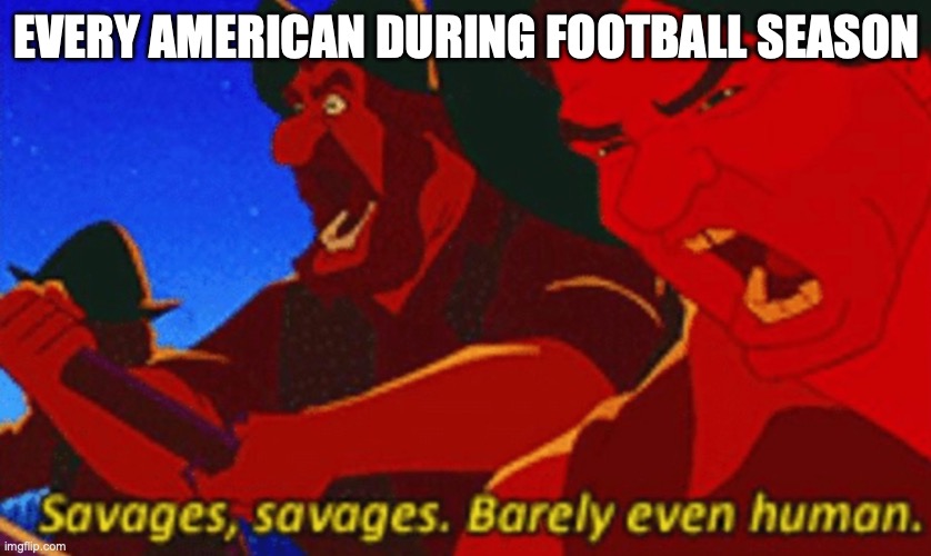 SAVAGES! | EVERY AMERICAN DURING FOOTBALL SEASON | image tagged in savages | made w/ Imgflip meme maker