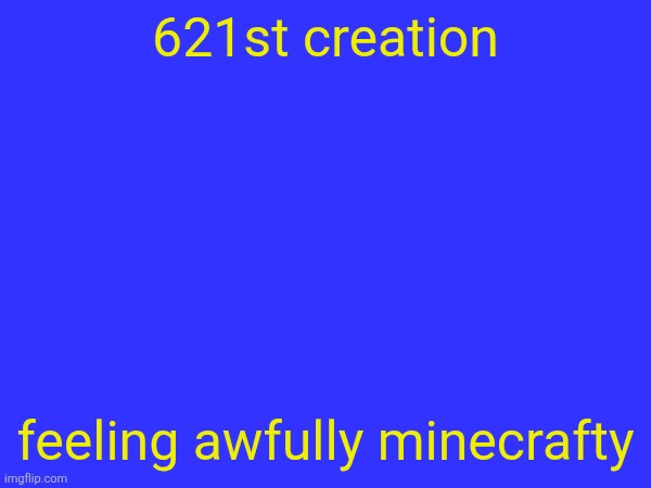 621st creation; feeling awfully minecrafty | made w/ Imgflip meme maker