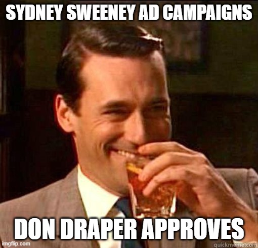 Laughing Don Draper | SYDNEY SWEENEY AD CAMPAIGNS; DON DRAPER APPROVES | image tagged in laughing don draper | made w/ Imgflip meme maker