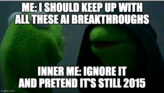 AI Breakthroughs | ME: I SHOULD KEEP UP WITH ALL THESE AI BREAKTHROUGHS; INNER ME: IGNORE IT AND PRETEND IT'S STILL 2015 | image tagged in kermit the frog inner | made w/ Imgflip meme maker