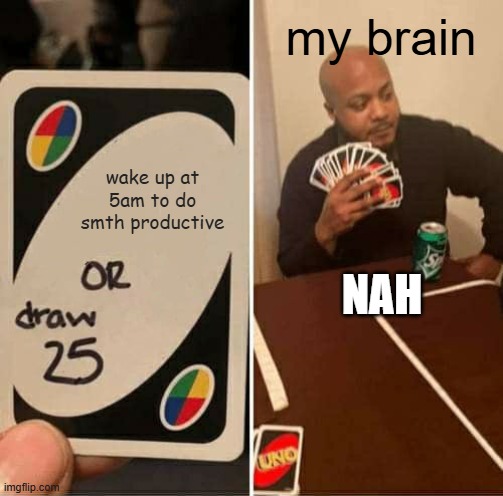 UNO Draw 25 Cards Meme | my brain; wake up at 5am to do smth productive; NAH | image tagged in memes,uno draw 25 cards | made w/ Imgflip meme maker